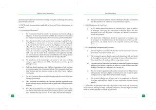 State and District Administation

proactive stance by the State Governments would go a long way in enhancing ethics among
government functionaries.
2.2.3.4 The main recommendations applicable to States and District administration are
narrated:2.2.3.5	Institutional Framework
i.	

ii.	

iii.	

iv.	

The Constitution should be amended to incorporate a provision making it
obligatory for State Governments to establish the institution of Lokayukta
and stipulate the general principles about its structure, power and functions.
The Lokayukta should be a multi-member body consisting of a judicial Member
in the Chair, an eminent jurist or eminent administrator with impeccable
credentials as Member and the head of the State Vigilance Commission as exofficio Member. The Chairperson of the Lokayukta should be selected from
a panel of retired Supreme Court Judges or retired Chief Justices of the High
Courts, by a Committee consisting of the Chief Minister, Chief Justice of the
High Court and the Leader of the Opposition in the Legislative Assembly.
The same Committee should select the second Member from among eminent
jurists/administrators. There is no need to have an Upa-Lokayukta.
The jurisdiction of the Lokayukta would extend to only cases involving
corruption against Ministers and MLAs. They should not look into general
public grievances.
Each State should constitute a State Vigilance Commission to look into cases
of corruption against State Government officials. The Commission should have
three Members and have functions similar to that of the Central Vigilance
Commission.

v.	

The Anti Corruption Bureaus should be brought under the control of the State
Vigilance Commission.

vi.	

The Chairperson and Members of the Lokayukta should be appointed strictly
for one term only and they should not hold any public office under government
thereafter.

vii.	 The Lokayukta should have its own machinery for investigation. Initially, it may
take officers on deputation from the State Government, but over a period of five
years, it should take steps to recruit its own cadre, and train them properly.
12

State Administration

viii.	 All cases of corruption should be referred to Rashtriya Lokayukta or Lokayukta
and these should not be referred to any Commission of Inquiry.
2.2.3.6	Ombudsman at the Local Level
i.	

A local bodies Ombudsman should be constituted for a group of districts
to investigate cases against the functionaries of the local bodies. The State
Panchayat Raj Acts and the Urban Local Bodies Acts should be amended to
include this provision.

ii.	

The local bodies Ombudsman should be empowered to investigate cases
of corruption or maladministration by the functionaries of the local selfgovernments, and submit reports to the competent authorities for taking
action.

2.2.3.7 Strengthening Investigation and Prosecution
i.	

The State Vigilance Commissions/Lokayuktas may be empowered to supervise
prosecution of corruption related cases.

ii.	

The investigative agencies should acquire multi-disciplinary skills and should
be thoroughly conversant with the working of various offices/departments.
They should draw officials from different wings of government.

iii.	

The prosecution of corruption cases should be conducted by a panel of lawyers
prepared by the Attorney General or the Advocate General in consultation with
Rashtriya Lokayukta or Lokayukta as the case may be.

iv.	

The anti-corruption agencies should conduct systematic surveys of departments
with particular reference to highly corruption prone ones in order to gather
intelligence and to target officers of questionable integrity.

v.	

The economic offences unit of States need to be strengthened to effectively
investigate cases and there should be better coordination amongst existing
agencies.

2.2.3.7 Besides, the principles mentioned in the Report on key issues such as enhancing
citizen centricity, reducing discretion, promoting transparency, and enforcing accountability
would be equally applicable to all levels of government.

13

 