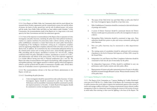 State and District Administation

2.2.4 Public Order
2.2.4.1 In its Report on Public Order, the Commission dealt with the much delayed, but
essential reform of police organisation and the criminal justice system; the need for reform
of prisons, the future of some special laws, and the role of political parties, civil society
and the media. Since Public Order and Police are State subjects under Schedule 7 of the
Constitution, the recommendations made in that Report are, to a large extent, to be acted
upon by the State Governments and their law-enforcment agencies.
2.2.4.2 Some of the important recommendations of the Report relate to separation of crime
investigation and police functions, insulating the police force from political interference,
creation of a separate machinery for prosecution under a district attorney, setting up of
police establishment committees to ensure fixed tenures for senior police functionaries,
strengthening of the intelligence mechanism, setting up of a transparent complaint
system by appointing independent complaint authorities both at the State as well as at the
district level. In addition, the Commission has also recommended substantial reforms in
the criminal justice system such as setting up local courts, citizen-friendly registration of
FIRs, prescribing rules for inquest, amendment to sections 161, 162 of Cr.P.C., making
confessions before the police admissible as evidence, amendments to section 311 Cr.P.C.,
and modernization and reforms of the prison system. One of the important suggestions
is to include offences having inter-State or National ramifications into a new law. The
Report also makes recommendations with regard to local policing, traffic management and
metropolitan policing. It also suggests measures to enhance capacity of the local magistracy
(which is actively involved with the police in maintenance of public order). All the above
issues are of immediate concern to governments at the State level.
2.2.4.3 The recommendations relevant to the State and District administration in the
Report, in brief, are:2.2.4.3.1 Streamlining the police functions
a.	

14

Crime investigation should be separated from other police functions. A Crime
Investigation Agency should be constituted in each State. A State Police
Performance and Accountability Commission should be constituted to provide
the required autonomy to the police. A similar Board of Investigation should
be constituted to oversee investigation and prosecution.

State Administration

b.	

The tenure of the Chief of the Law and Order Police as well as the Chief of
the Crime Investigation Agency should be at least three years.

c.	

Police Establishment Committees should be constituted to deal with all matters
of postings and transfers.

d.	

A system of District Attorneys should be constituted wherein the District
Attorney would supervise prosecution as well as the investigation of crimes in
a district.

e.	

Metropolitan Police Authorities should be constituted in large cities. These
authorities should have powers to plan and oversee community policing and
other functions.

f.	

Non core police functions may be outsourced to other departments/
agencies.

g.	

The existing system of constabulary should be substituted with recruitment
of graduates at the level of Assistant Sub Inspectors of Police (ASI), except for
the Armed Police.

h.	

Independent City and District level Police Complaints Authorities should be
constituted to look into all cases of misconduct by the police.

i.	

An independent Inspectorate of Police should be established to carry out
performance audit of police stations and other police offices.

j.	

Representation of women and under represented sections of society in the police
should be increased through affirmative actions. Women should constitute 33%
of the police force.

2.2.5 Capacity Building for Conflict Resolution
2.2.5.1 The Report of the Commission on “Capacity Building for Conflict Resolution”
covers part of its TOR No.13 i.e. Public Order. In this Report, the Commission has sought
to outline measures that can be taken to improve the institutional capacity of the country to
resolve and manage conflicts of all types. Creating an institutional context wherein conflict
management is done in a democratic manner keeping the interests of all sections of society
in mind rather than resorting to short term fire fighting, is the focus of the Report. The

15

 