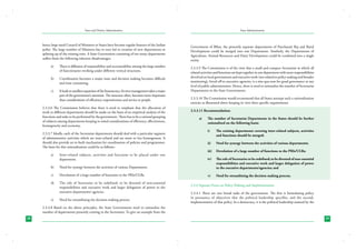 State and District Administation

hence large sized Council of Ministers in States have become regular features of the Indian
polity. The large number of Ministers has in turn led to creation of new departments or
splitting up of the existing ones. A State Government consisting of too many departments
suffers from the following inherent disadvantages.
a)	

There is diffusion of responsibility and accountability among the large number
of functionaries working under different vertical structures.

b)	

Coordination becomes a major issue and decision making becomes difficult
and time consuming.

c)	

It leads to needless expansion of the bureaucracy. Its own management takes a major
part of the government’s attention. The structure often, becomes more important
than considerations of efficiency, responsiveness and service to people.

2.3.3.6 The Commission believes that there is need to emphasis that the allocation of
work to different departments should be made on the basis of an empirical analysis of the
functions and tasks to be performed by the government. There has to be a rational grouping
of subjects among departments keeping in mind considerations of efficiency, effectiveness,
homogeneity and economy.
2.3.3.7 Ideally, each of the Secretariat departments should deal with a particular segment
of administrative activities which are inter-related and are more or less homogenous. It
should also provide an in-built mechanism for coordination of policies and programmes.
The basis for this rationalization could be as follows:a)	

Inter-related subjects, activities and functions to be placed under one
department.

b)	

Devolution of a large number of functions to the PRIs/ULBs.

d)	

The role of Secretaries to be redefined; to be divested of non-essential
responsibilities and executive work and larger delegation of power to the
executive departments/ agencies.

Government of Bihar, the presently separate departments of Panchayati Raj and Rural
Development could be merged into one Department. Similarly, the Departments of
Agriculture, Animal Resources and Dairy Development could be combined into a single
entity.
2.3.3.9 The Commission is of the view that a small and compact Secretariat in which all
related activities and functions are kept together in one department with more responsibilities
devolved on local governments and executive work (not related to policy making and broader
monitoring), hived off to executive agencies, is a sine qua-non for good governance at any
level of public administration. Hence, there is need to rationalize the number of Secretariat
Departments in the State Governments.
2.3.3.10 The Commission would recommend that all States attempt such a rationalization
exercise as illustrated above keeping in view their specific requirements.
2.3.3.11 Recommendation:
a)	

The number of Secretariat Departments in the States should be further
rationalized on the following basis:
i)	

The existing departments covering inter-related subjects, activities
and functions should be merged;

ii)	

Need for synergy between the activities of various departments;

iii)	 Devolution of a large number of functions to the PRIs/ULBs;

Need for synergy between the activities of various Departments.

c)	

State Administration

e)	

Need for streamlining the decision making process.

iv)	

The role of Secretaries to be redefined; to be divested of non-essential
responsibilities and executive work and larger delegation of power
to the executive departments/agencies; and

v)	

Need for streamlining the decision making process.

2.3.4 Separate Focus on Policy Making and Implementation
2.3.4.1 There are two broad tasks of the government. The first is formulating policy
in pursuance of objectives that the political leadership specifies, and the second,
implementation of that policy. In a democracy, it is the political leadership-assisted by the

2.3.3.8 Based on the above principles, the State Governments need to rationalize the
number of departments presently existing in the Secretariat. To give an example from the
28

29

 