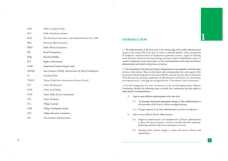 OSD	

Officer-on Special Duty

PDS	

Public Distribution System

PESA	

The Panchayats (Extension to the Scheduled Areas) Act, 1996

PRIs	

Panchayati Raj Institutions

PWD	

Public Works Department

RD	

Rural Development

RoRs	

Records of Rights

RTI	

Right to Information

SGRY	

Sampoorna Grameen Rozgar Yojna

SIPARD	

State Institute of Public Administrative & Rural Development

ST	

Scheduled Tribe

TTADC	

Tripura Tribal Areas Autonomous District Council

UD	

Urban Development

ULBs	

Urban Local Bodies

UPSC	

Union Public Service Commission

UTs	

Union Territories

VCs	

Village Councils

5.1	 To encourage and promote appropriate changes in State Administration in
the governance of the States to achieve envisaged outcomes.

VDB	

Village Development Board

5.1.1	 Changes required in the State Administration to achieve the objectives.

VEC	

Village Education Committee

ZPs	

Zila Parishad / Zila Panchayats

Introduction

1

1.1 The Administration at the State level is the cutting edge of the public administration
system in the country. Be it the issue of ration or electoral identity cards, procurement
of foodgrains, implementation of employment guarantee schemes, supply of drinking
water, mutation of land records, functioning of primary schools and healthcare centres or
control of epidemics in the countryside, it is the instrumentalities of the State and District
administration with which citizens have to interact.
1.2 The institutions of the State and District administration exist primarily to provide these
services to the citizens. There are laid down rules and procedures for every aspect of the
government’s functioning and its interaction with the common man but, due to weaknesses
of the bureaucracy, growing complexities of administration and absence of commitment
and responsiveness, a wide gap has emerged between “Government” and “Governance”.
1.3 In this background, the terms of reference of the Second Administrative Reforms
Commission identify the following issues on which the Commission has been asked to
make specific recommendations.
5.	

6.	

Steps to ensure effective administration at the State level

Steps to ensure effective District Administration
6.1	 Progressive modernization and transformation of district administration
in form and content keeping in mind the centrality thereof in regulating,
facilitating and delivering services at the grass-root levels.
6.2	 Bringing about systemic changes to infuse and sustain vibrancy and
responsiveness.

xiv

1

 