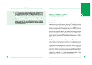 State and District Administation

b)	

c)	

The Union Government should immediately enhance financial powers of
the UT administration by notifying delegation proposed at Table No. 4.16.
This should be revised once in five years. Within such delegated powers,
the UT Administration must be given full administrative and functional
autonomy.
The Union Government should review the requirement of personnel at
different levels in both the UTs. The operating levels should be adequately
manned. At the same time, the Government should examine the issue of
having so many senior level posts in Daman & Diu, which has resulted in
a top-heavy administration.

GOVERNANCE ISSUES IN THE
NORTH-EASTERN STATES

5

5.1 Introduction
5.1.1 India’s North Eastern Region consisting of Assam, Meghalaya, Tripura, Manipur,
Nagaland, Mizoram, Arunachal Pradesh and Sikkim is a rich mosaic of diverse customs,
practices, terrain, climate, ethnicity (over 140 major tribes out of 573 in the country),
institutions, land systems, languages and cultural norms. The area is geographically divided
into discrete plains and regions encompassed within hills, having a number of agro-climatic
zones within them. Almost the whole of it is characterized by heavy precipitation (200 mm
to 600 mm), rich bio-diversity, fragile hills, high seismicity, and a drainage system marked
by extensive lateral valleys in the north and transverse valleys in the south. The terrain is
dissected by perennial rivers and raging torrents and the relief varies from less than 50
metres to more than 5000 metres above the mean sea level. Communication in the area is
difficult and expensive.
5.1.2 The region was in a better economic condition a century ago. The vast river systems and
small rivulets were a means of livelihood for a majority of the population in the valleys and
the plains. Global trade was conducted through the sea-route, a network of inland waterways,
and land transportation through road and railways. In fact, the railway network between
Dibrugarh and Chittagong constructed by the British in the late nineteenth century was one
of their earliest projects in India. The natural transportation route through East Bengal not
only reduced the physical distance but also provided emotional integration among people
of this region. The rapid spread of tea plantation in India followed the establishment of
the first tea garden in this region in 1835 and the export of the first consignment of tea to
London in 1838. The discovery of oil in Makum and establishment of a refinery in Digboi
in 1890 laid the foundation for the development of an undivided Assam.

170

171

 