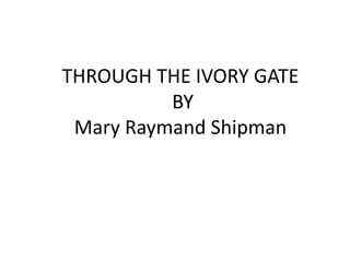 THROUGH THE IVORY GATE
BY
Mary Raymand Shipman
 