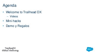 Agenda
• Welcome to Trailhead DX
– Videos
• Mini-hacks
• Demo y Regalos
 