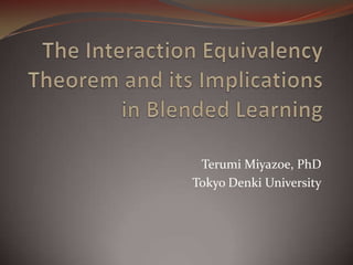 The Interaction Equivalency Theorem and its Implications in Blended Learning Terumi Miyazoe, PhD Tokyo Denki University 