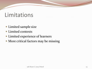 Limitations <br />Limited sample size<br />Limited contexts<br />Limited experience of learners<br />More critical factors...