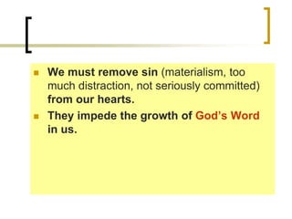  We must remove sin (materialism, too
much distraction, not seriously committed)
from our hearts.
 They impede the growth of God’s Word
in us.
 