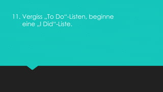 11. Vergiss „To Do“-Listen, beginne
eine „I Did“-Liste.
 