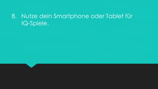 8. Nutze dein Smartphone oder Tablet für
IQ-Spiele.
 