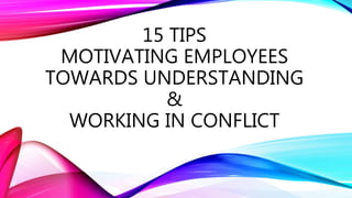 15 TIPS
MOTIVATING EMPLOYEES
TOWARDS UNDERSTANDING
&
WORKING IN CONFLICT
 