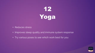 Yoga
12
• Reduces stress
• Improves sleep quality and immune system response
• Try various poses to see which work best for you
 