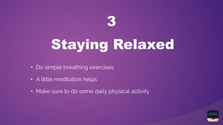 Staying Relaxed
3
• Do simple breathing exercises
• A little meditation helps
• Make sure to do some daily physical activity
 