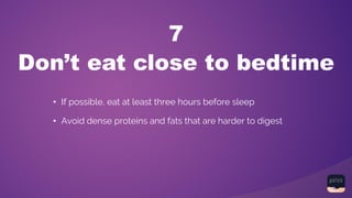 Don’t eat close to bedtime
7
• If possible, eat at least three hours before sleep
• Avoid dense proteins and fats that are harder to digest
 