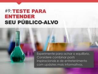 #9: TESTE PARA
ENTENDER
SEU PÚBLICO-ALVO
Experimente para achar o equilíbrio.
Considere combinar posts
inspiracionais e de entretenimento
com updates mais informativos.
 