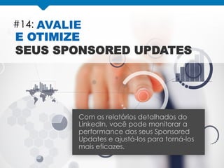 #14: AVALIE
E OTIMIZE
SEUS SPONSORED UPDATES
Com os relatórios detalhados do
LinkedIn, você pode monitorar a
performance dos seus Sponsored
Updates e ajustá-los para torná-los
mais eficazes.
 