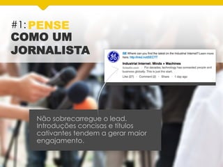 #1: PENSE
COMO UM
JORNALISTA
Não sobrecarregue o lead.
Introduções concisas e títulos
cativantes tendem a gerar maior
engajamento.
 
