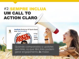 #2: SEMPRE INCLUA
UM CALL TO
ACTION CLARO
Quando comparados a updates
sem links, os que têm links podem
gerar engajamento 2x maior.
 
