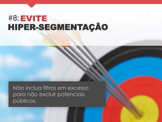 #8: EVITE
HIPER-SEGMENTAÇÃO
Não inclua filtros em excesso,
para não excluir potenciais
públicos.
 