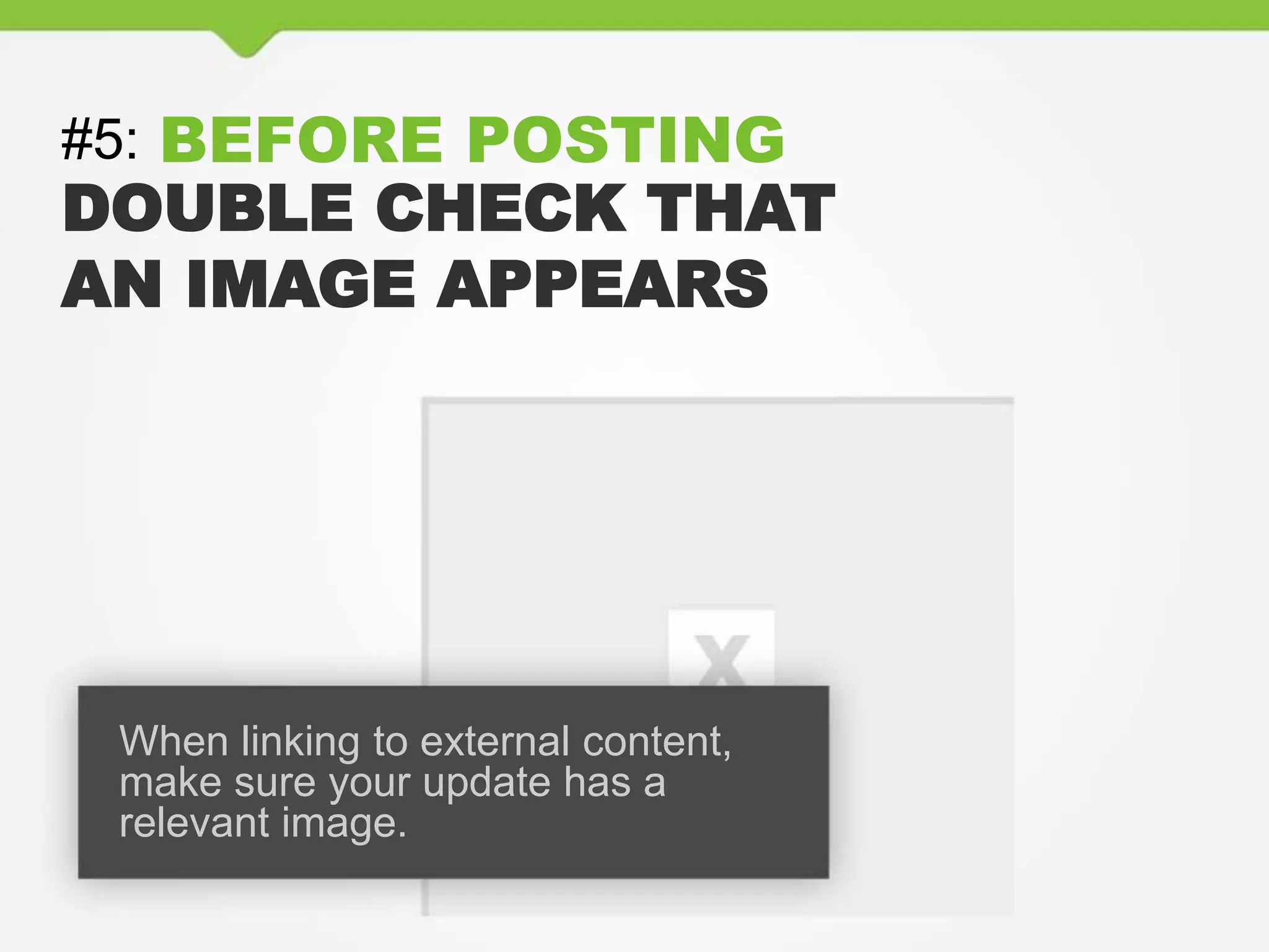 #5: BEFORE POSTING
DOUBLE CHECK THAT
AN IMAGE APPEARS
When linking to external content,
make sure your update has a
relevant image.
 