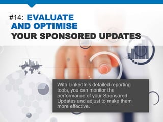 #14: EVALUATE
AND OPTIMISE
YOUR SPONSORED UPDATES
With LinkedIn’s detailed reporting
tools, you can monitor the
performance of your Sponsored
Updates and adjust to make them
more effective.
 