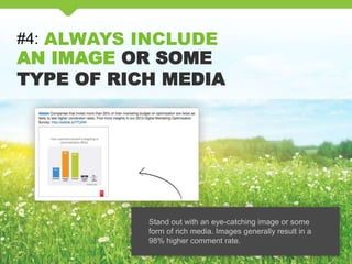 #4: ALWAYS INCLUDE
AN IMAGE OR SOME
TYPE OF RICH MEDIA
Stand out with an eye-catching image or some
form of rich media. Images generally result in a
98% higher comment rate.
 
