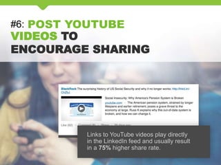 #6: POST YOUTUBE
VIDEOS TO
ENCOURAGE SHARING
Links to YouTube videos play directly
in the LinkedIn feed and usually result
in a 75% higher share rate.
 