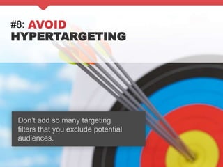 #8: AVOID
HYPERTARGETING
Don’t add so many targeting
filters that you exclude potential
audiences.
 