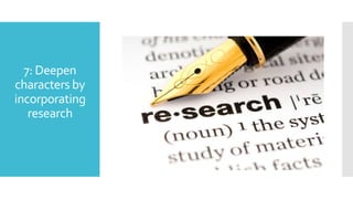 7: Deepen
characters by
incorporating
research
 