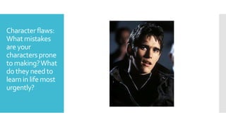 Character flaws:
What mistakes
are your
characters prone
to making?What
do they need to
learn in life most
urgently?
 