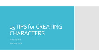 15TIPS forCREATING
CHARACTERS
Miss Riddell
January 2018
 