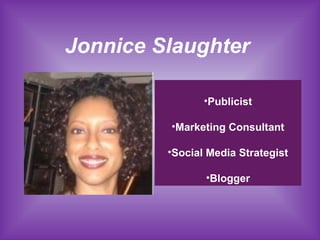Jonnice Slaughter
•Publicist
•Marketing Consultant
•Social Media Strategist
•Blogger
 