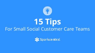 15 Tips
For Small Social Customer Care Teams
 