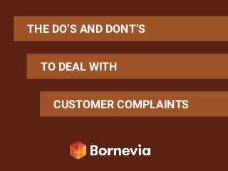 THE DO’S AND DONT’S
TO DEAL WITH
CUSTOMER COMPLAINTS
 