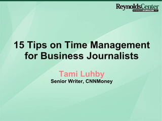 15 Tips on Time Management  for Business Journalists Tami Luhby Senior Writer, CNNMoney 