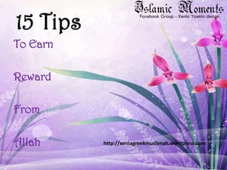 15 Tips To Earn  Reward From  Allah http://xeniagreekmuslimah.wordpress.com 