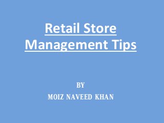 Retail Store
Management Tips
BY
MOIZ NAVEED KHAN
 