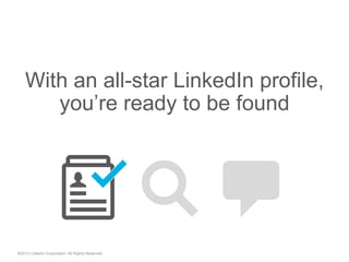 With an all-star LinkedIn profile,
you’re ready to be found
©2013 LinkedIn Corporation. All Rights Reserved.
"  "
 