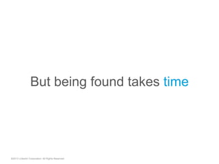 ©2013 LinkedIn Corporation. All Rights Reserved.
But being found takes time
 