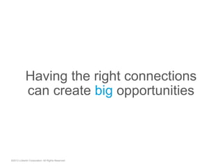 Having the right connections
can create big opportunities
©2013 LinkedIn Corporation. All Rights Reserved.
 