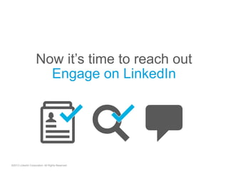 Now it’s time to reach out
©2013 LinkedIn Corporation. All Rights Reserved.
Engage on LinkedIn
"  "
 