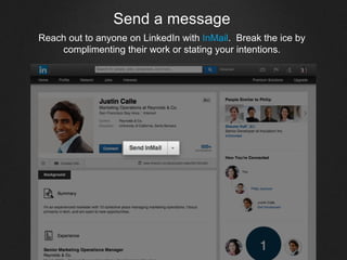 Send a message
Reach out to anyone on LinkedIn with InMail. Break the ice by
complimenting their work or stating your intentions.
 