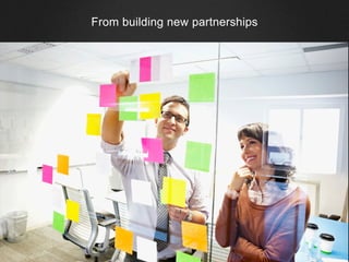 From building new partnerships
 