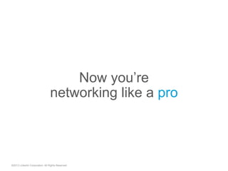 ©2013 LinkedIn Corporation. All Rights Reserved.
Now you’re
networking like a pro
 