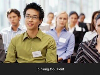 To hiring top talent
 