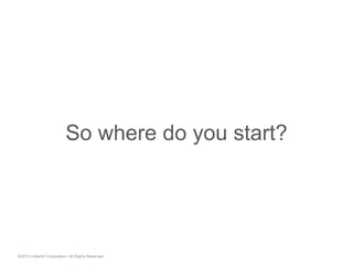 So where do you start?
©2013 LinkedIn Corporation. All Rights Reserved.
 