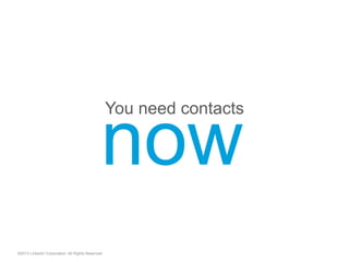 You need contacts
©2013 LinkedIn Corporation. All Rights Reserved.
now
 
