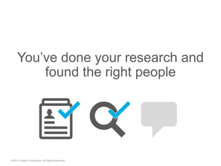 You’ve done your research and
found the right people
©2013 LinkedIn Corporation. All Rights Reserved.
"  "
 