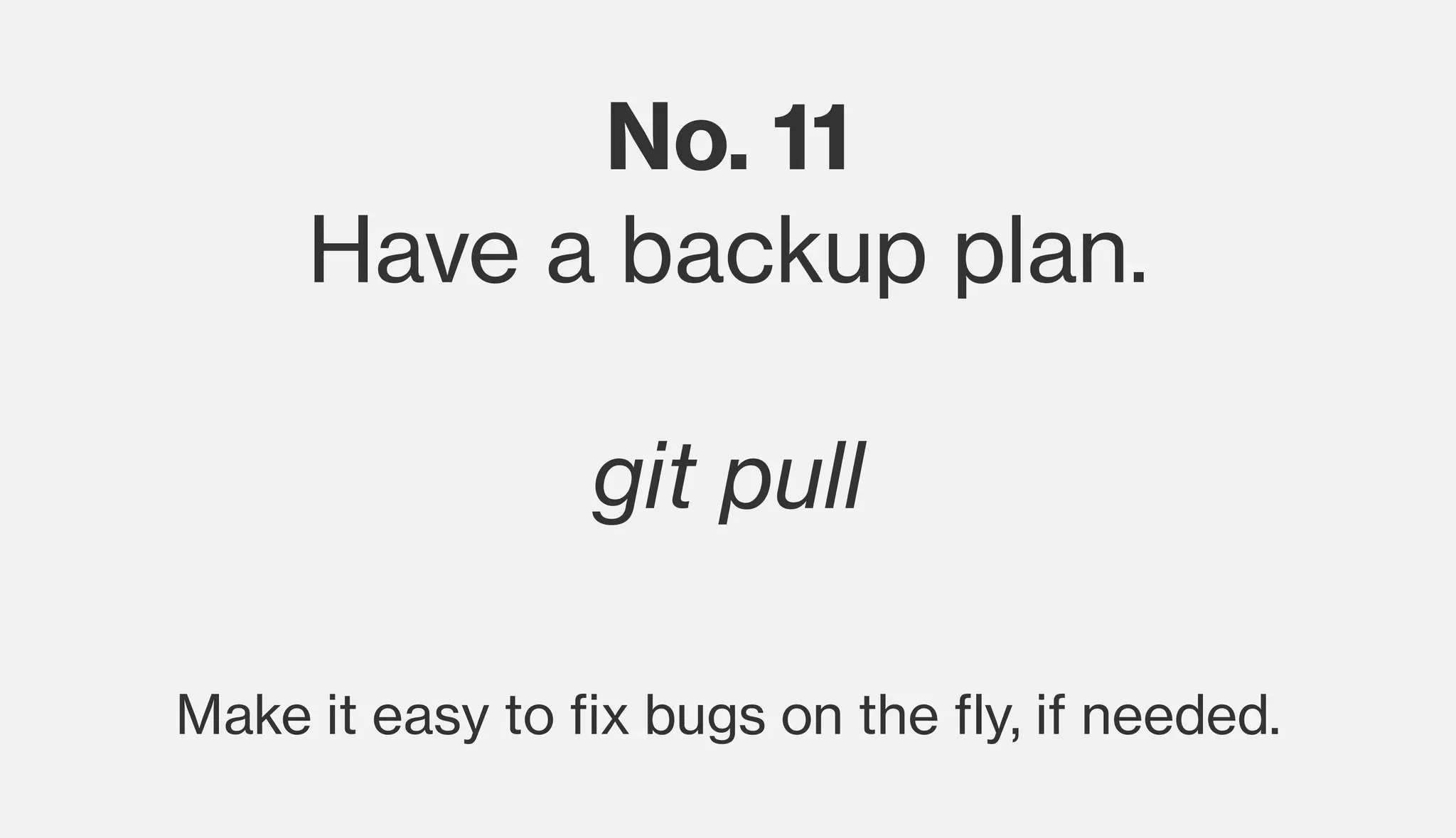 No. 11
Have a backup plan.
git pull
Make it easy to fix bugs on the fly, if needed.
 