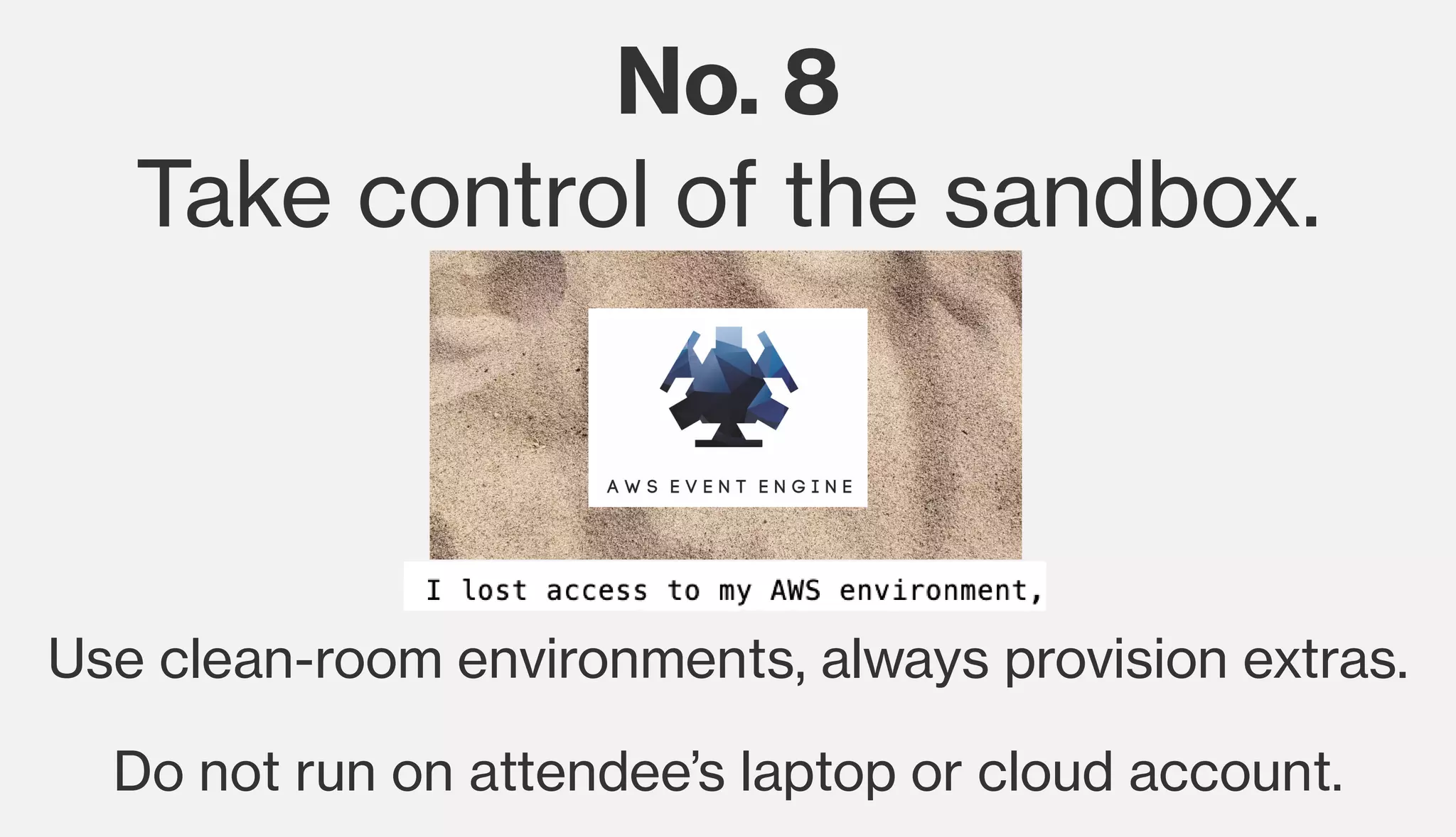 No. 8
Take control of the sandbox.
Use clean-room environments, always provision extras.
Do not run on attendee’s laptop or cloud account.
 