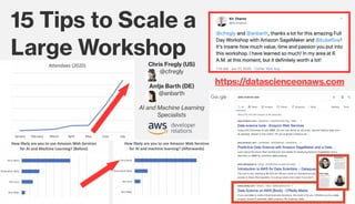 15 Tips to Scale a 
Large Workshop
Chris Fregly (US)
@cfregly
Antje Barth (DE)
@anbarth
AI and Machine Learning
Specialists
https://datascienceonaws.com
 