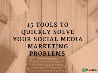 15 TOOLS TO
QUICKLY SOLVE
YOUR SOCIAL MEDIA
MARKETING
PROBLEMS 
 